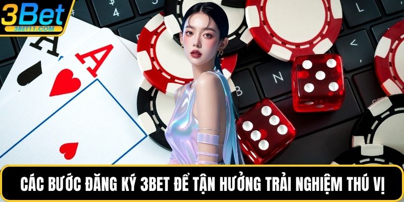 Các bước đăng ký 3BET để tận hưởng trải nghiệm thú vị