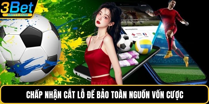 Chấp nhận cắt lỗ để bảo toàn nguồn vốn cược