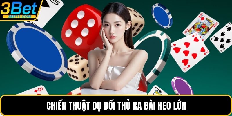 Chiến thuật dụ đối thủ ra bài heo lớn