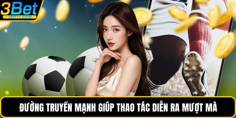 Đường truyền mạnh giúp thao tác diễn ra mượt mà