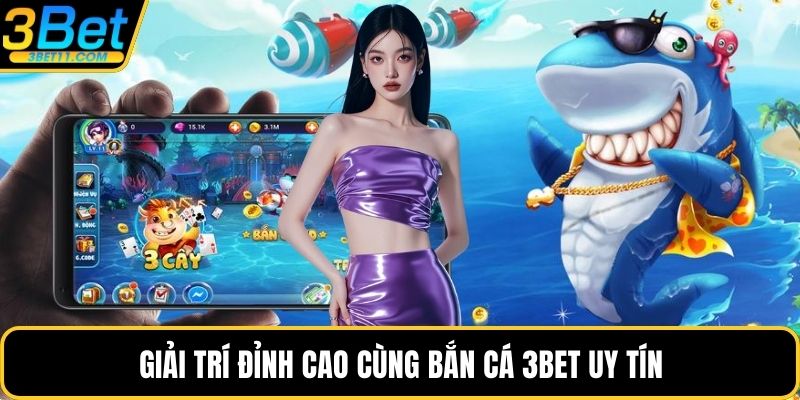 Giải trí đỉnh cao cùng bắn cá 3BET uy tín