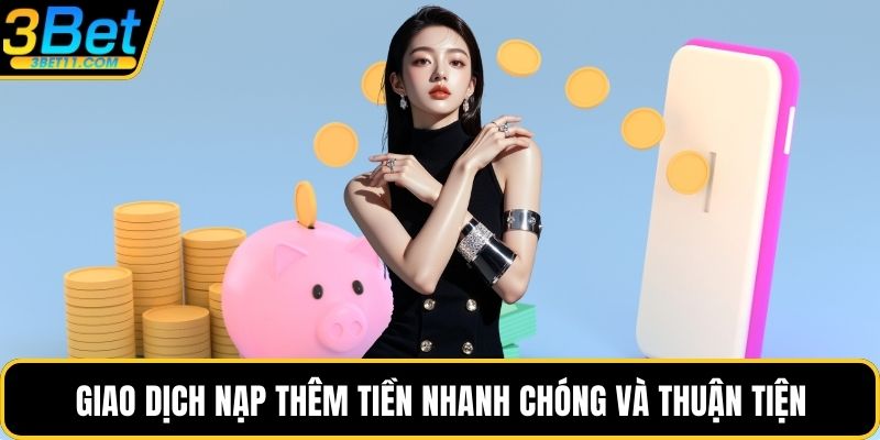 Giao dịch nạp thêm tiền nhanh chóng và thuận tiện