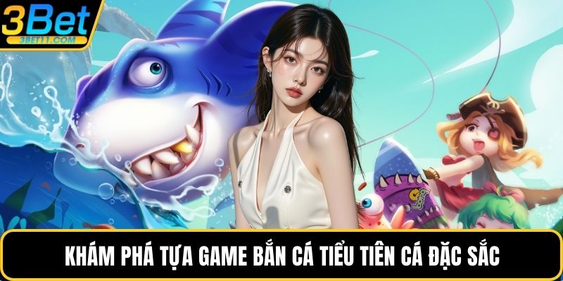 Khám phá tựa game bắn cá tiểu tiên cá đặc sắc