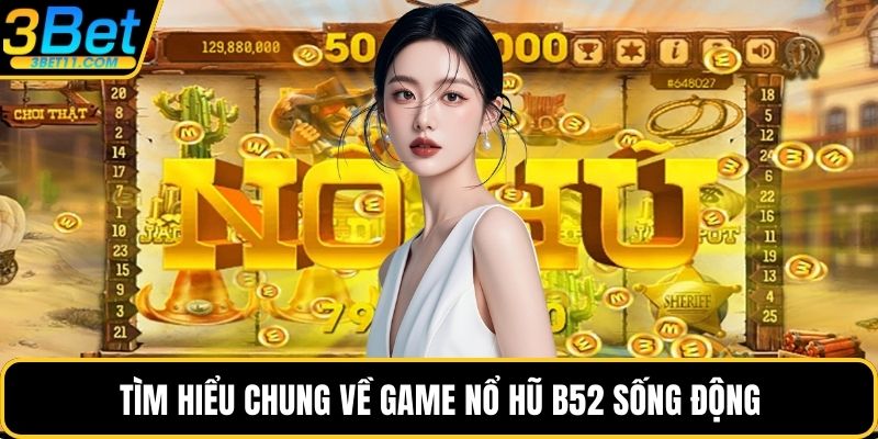 Tìm hiểu chung về game nổ hũ B52 sống động
