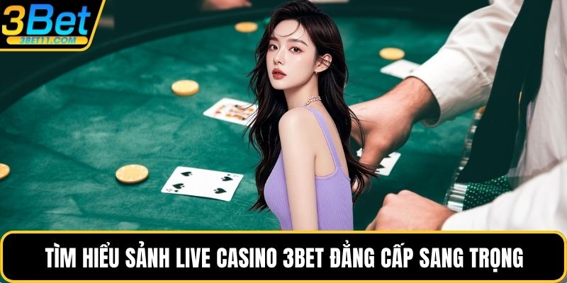Tìm hiểu sảnh Live casino 3BET đẳng cấp sang trọng